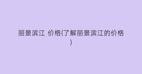 丽景滨江 价格(了解丽景滨江的价格)